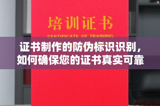 翁源证书制作的防伪标识识别，如何确保您的证书真实可靠